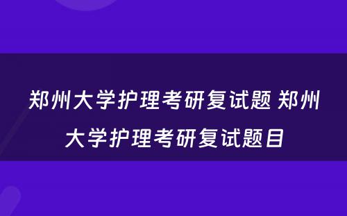 郑州大学护理考研复试题 郑州大学护理考研复试题目