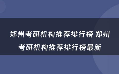 郑州考研机构推荐排行榜 郑州考研机构推荐排行榜最新