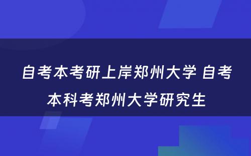 自考本考研上岸郑州大学 自考本科考郑州大学研究生