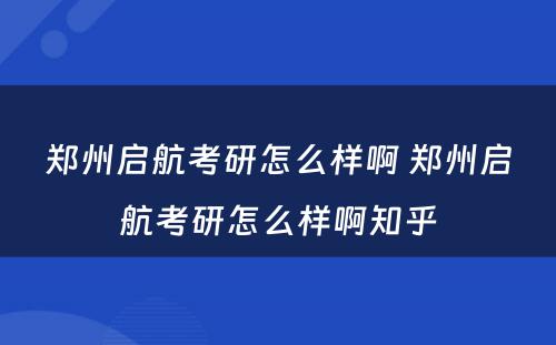 郑州启航考研怎么样啊 郑州启航考研怎么样啊知乎