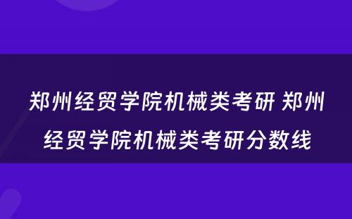 郑州经贸学院机械类考研 郑州经贸学院机械类考研分数线