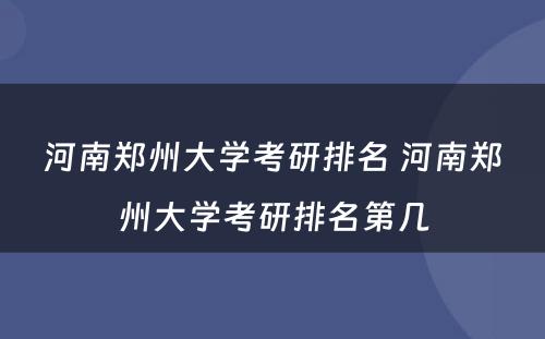 河南郑州大学考研排名 河南郑州大学考研排名第几