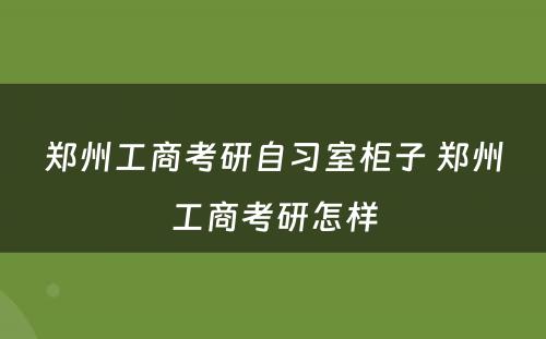 郑州工商考研自习室柜子 郑州工商考研怎样