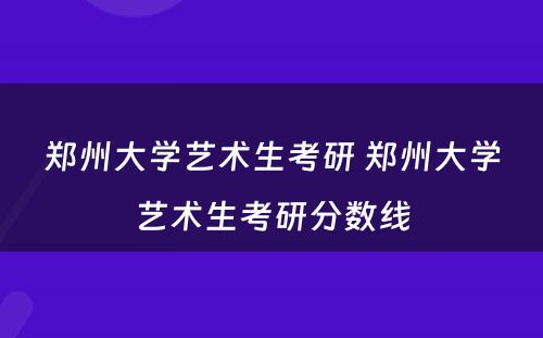 郑州大学艺术生考研 郑州大学艺术生考研分数线