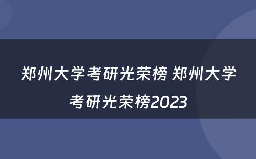 郑州大学考研光荣榜 郑州大学考研光荣榜2023