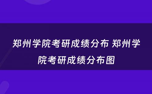 郑州学院考研成绩分布 郑州学院考研成绩分布图