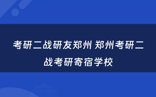 考研二战研友郑州 郑州考研二战考研寄宿学校