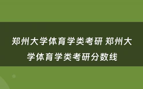 郑州大学体育学类考研 郑州大学体育学类考研分数线