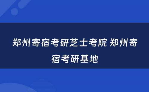 郑州寄宿考研芝士考院 郑州寄宿考研基地