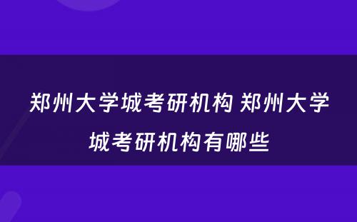 郑州大学城考研机构 郑州大学城考研机构有哪些