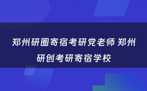 郑州研圈寄宿考研党老师 郑州研创考研寄宿学校