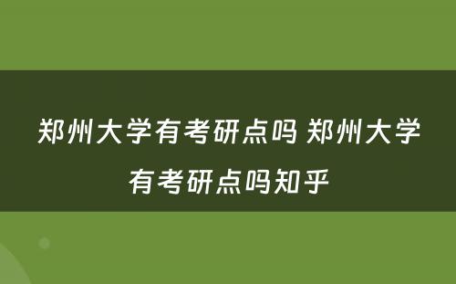 郑州大学有考研点吗 郑州大学有考研点吗知乎