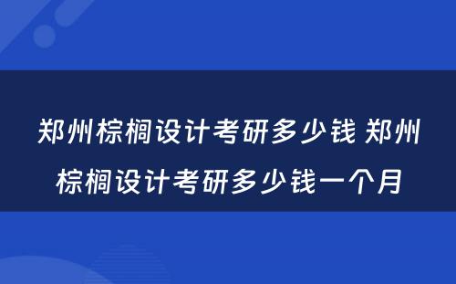 郑州棕榈设计考研多少钱 郑州棕榈设计考研多少钱一个月