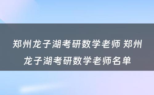 郑州龙子湖考研数学老师 郑州龙子湖考研数学老师名单