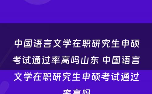 中国语言文学在职研究生申硕考试通过率高吗山东 中国语言文学在职研究生申硕考试通过率高吗