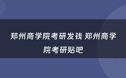 郑州商学院考研发钱 郑州商学院考研贴吧