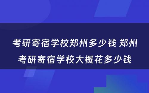 考研寄宿学校郑州多少钱 郑州考研寄宿学校大概花多少钱