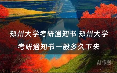 郑州大学考研通知书 郑州大学考研通知书一般多久下来