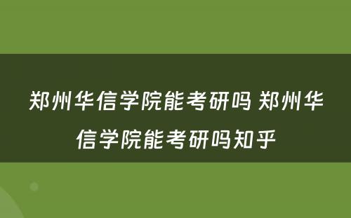 郑州华信学院能考研吗 郑州华信学院能考研吗知乎