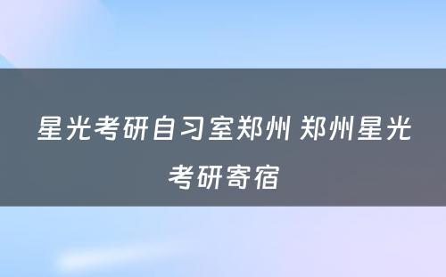 星光考研自习室郑州 郑州星光考研寄宿