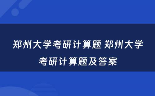 郑州大学考研计算题 郑州大学考研计算题及答案