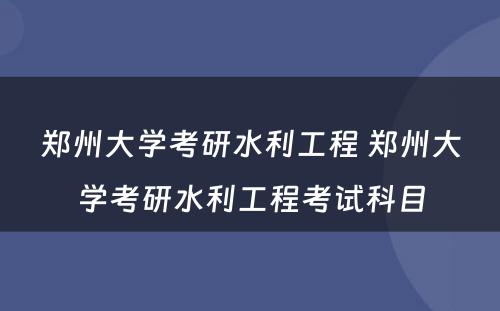 郑州大学考研水利工程 郑州大学考研水利工程考试科目