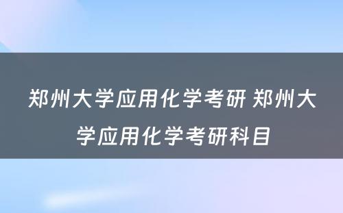 郑州大学应用化学考研 郑州大学应用化学考研科目