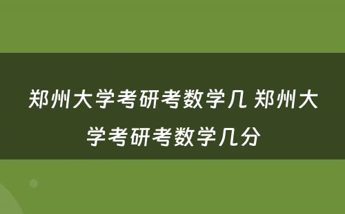 郑州大学考研考数学几 郑州大学考研考数学几分