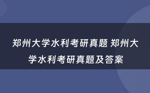 郑州大学水利考研真题 郑州大学水利考研真题及答案