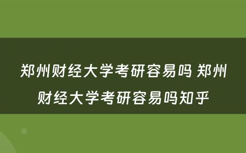 郑州财经大学考研容易吗 郑州财经大学考研容易吗知乎