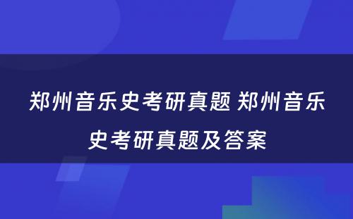 郑州音乐史考研真题 郑州音乐史考研真题及答案