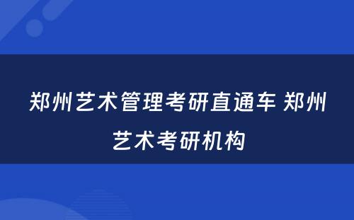 郑州艺术管理考研直通车 郑州艺术考研机构