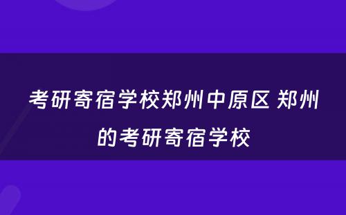 考研寄宿学校郑州中原区 郑州的考研寄宿学校