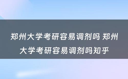 郑州大学考研容易调剂吗 郑州大学考研容易调剂吗知乎