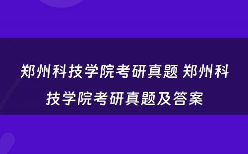 郑州科技学院考研真题 郑州科技学院考研真题及答案