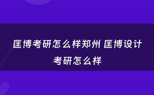 匡博考研怎么样郑州 匡博设计考研怎么样