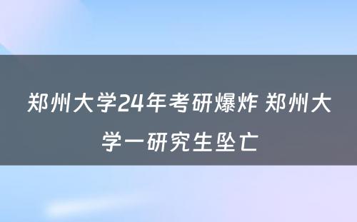 郑州大学24年考研爆炸 郑州大学一研究生坠亡