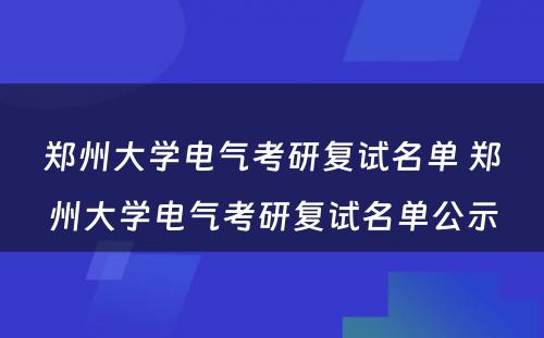 郑州大学电气考研复试名单 郑州大学电气考研复试名单公示