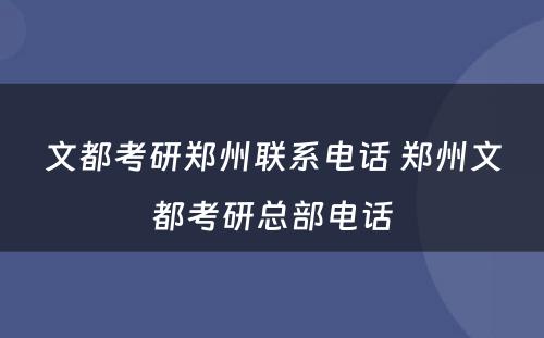 文都考研郑州联系电话 郑州文都考研总部电话