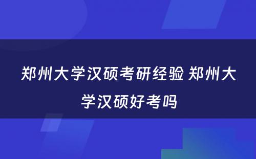 郑州大学汉硕考研经验 郑州大学汉硕好考吗