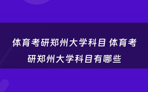 体育考研郑州大学科目 体育考研郑州大学科目有哪些