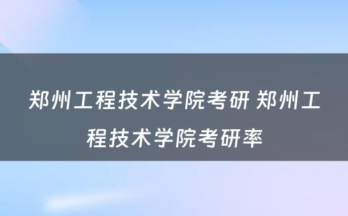 郑州工程技术学院考研 郑州工程技术学院考研率