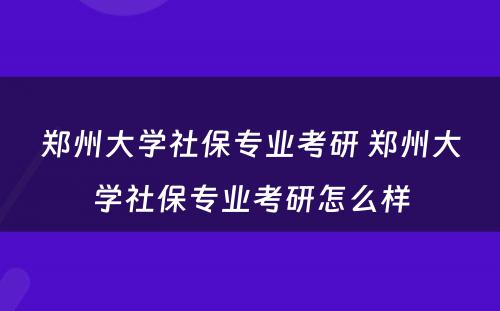郑州大学社保专业考研 郑州大学社保专业考研怎么样