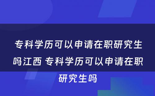 专科学历可以申请在职研究生吗江西 专科学历可以申请在职研究生吗