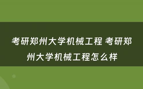 考研郑州大学机械工程 考研郑州大学机械工程怎么样