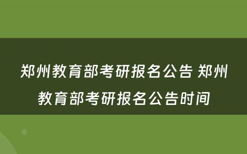 郑州教育部考研报名公告 郑州教育部考研报名公告时间