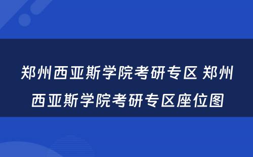 郑州西亚斯学院考研专区 郑州西亚斯学院考研专区座位图