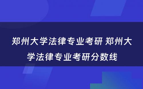 郑州大学法律专业考研 郑州大学法律专业考研分数线