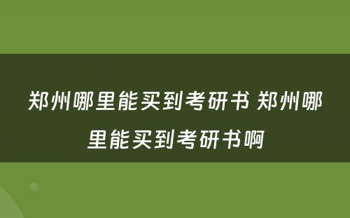 郑州哪里能买到考研书 郑州哪里能买到考研书啊