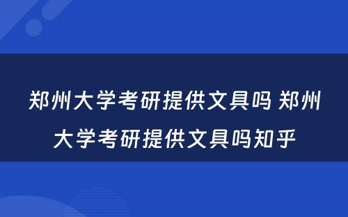 郑州大学考研提供文具吗 郑州大学考研提供文具吗知乎